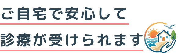 ご自宅で安心して診療が受けられます